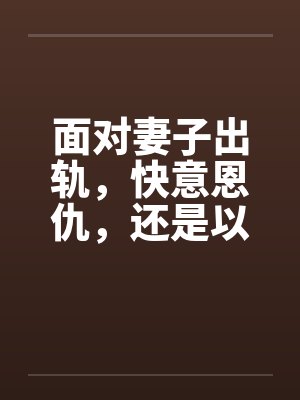 面对妻子出轨，快意恩仇，还是以毒还恶，酒桌上听来的两个真事by佚名笔趣阁无弹窗