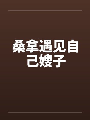 桑拿遇见自己嫂子by佚名