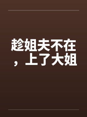 趁姐夫不在，上了大姐笔趣阁无弹窗