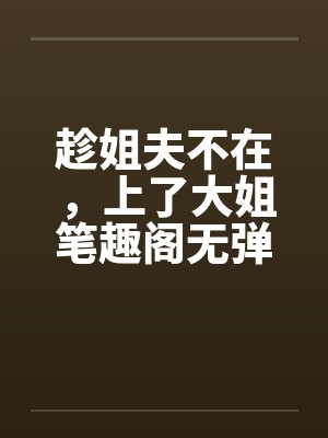 趁姐夫不在，上了大姐笔趣阁无弹窗
