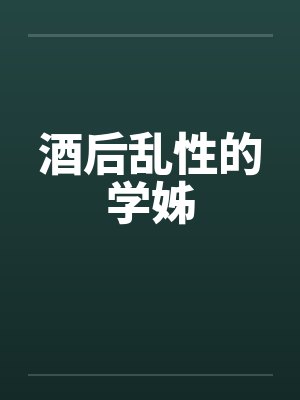 酒后乱性的学姊by佚名笔趣阁无弹窗
