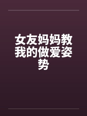 女友妈妈教我的做爱姿势