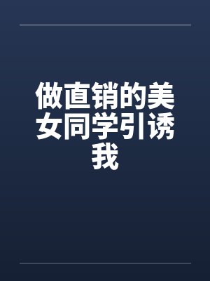 做直销的美女同学引诱我笔趣阁无弹窗