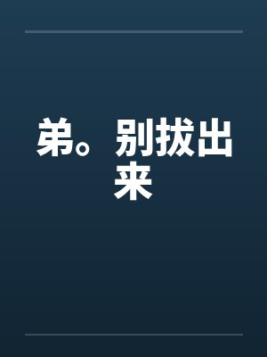 弟。别拔出来by佚名