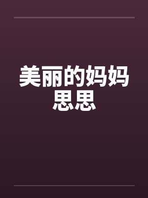 美丽的妈妈思思by佚名笔趣阁无弹窗