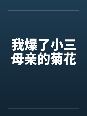 我爆了小三母亲的菊花by佚名笔趣阁无弹窗