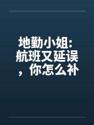地勤小姐: 航班又延误,你怎么补偿我