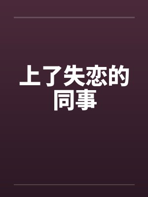 上了失恋的同事by佚名笔趣阁无弹窗
