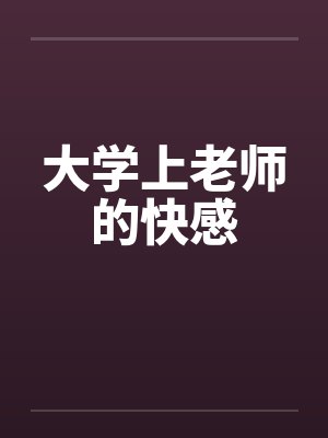 大学上老师的快感笔趣阁无弹窗