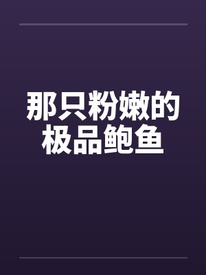 那只粉嫩的极品鲍鱼笔趣阁无弹窗