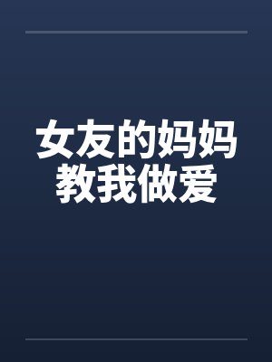 女友的妈妈教我做爱笔趣阁无弹窗