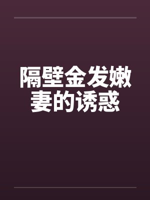 隔壁金发嫩妻的诱惑笔趣阁无弹窗
