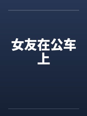 女友在公车上by佚名笔趣阁无弹窗