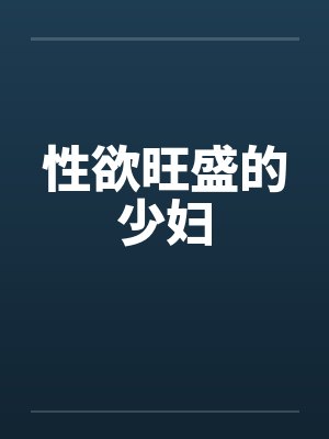 性欲旺盛的少妇by佚名笔趣阁无弹窗