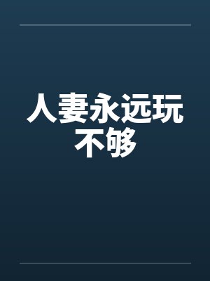 人妻永远玩不够笔趣阁无弹窗