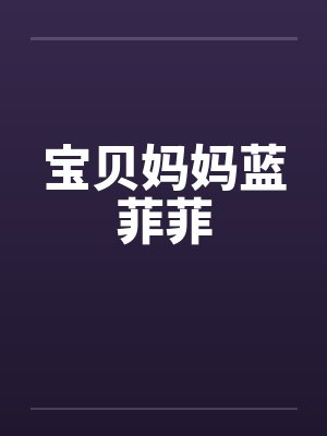 宝贝妈妈蓝菲菲笔趣阁无弹窗