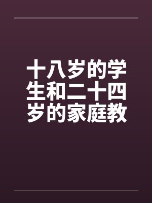 十八岁的学生和二十四岁的家庭教师笔趣阁无弹窗