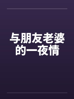 与朋友老婆的一夜情by佚名笔趣阁无弹窗