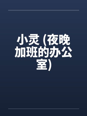 小灵 (夜晚加班的办公室)笔趣阁无弹窗