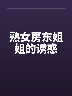 熟女房东姐姐的诱惑by佚名笔趣阁无弹窗