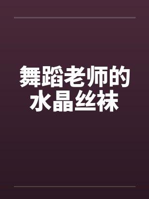 舞蹈老师的水晶丝袜笔趣阁无弹窗