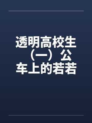 透明高校生 （一）公车上的若若笔趣阁无弹窗