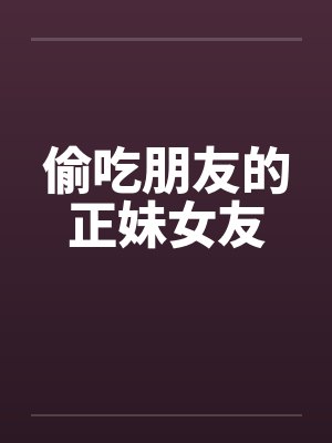 偷吃朋友的正妹女友