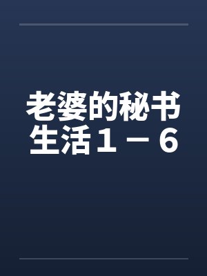 老婆的秘书生活1-6