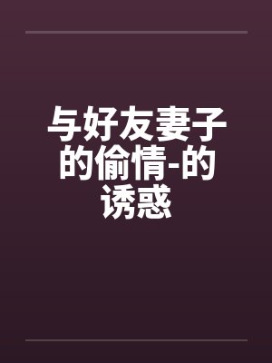 与好友妻子的偷情-的诱惑by佚名笔趣阁无弹窗