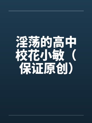 淫荡的高中校花小敏（保证原创）
