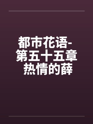 都市花语- 第五十五章 热情的薛静婵by佚名笔趣阁无弹窗