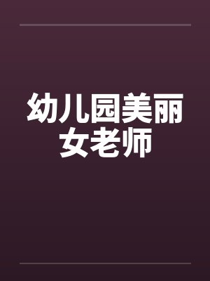 幼儿园美丽女老师笔趣阁无弹窗
