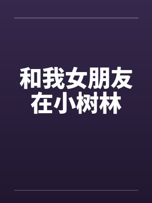 和我女朋友在小树林by佚名笔趣阁无弹窗