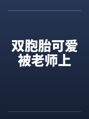 双胞胎可爱被老师上by佚名