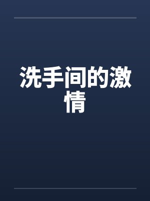 洗手间的激情笔趣阁无弹窗