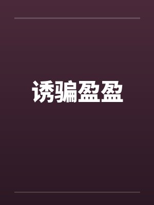 诱骗盈盈by佚名笔趣阁无弹窗