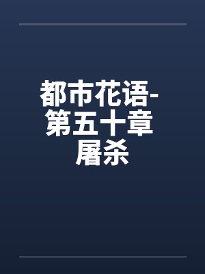 都市花语- 第五十章 屠杀by佚名笔趣阁无弹窗