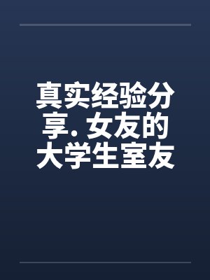 真实经验分享. 女友的大学生室友by佚名笔趣阁无弹窗