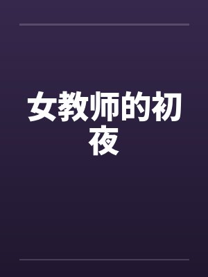 女教师的初夜笔趣阁无弹窗