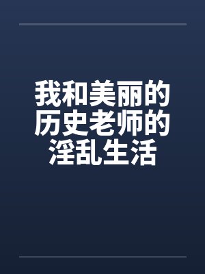 我和美丽的历史老师的淫乱生活by佚名笔趣阁无弹窗