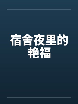 宿舍夜里的艳福by佚名笔趣阁无弹窗