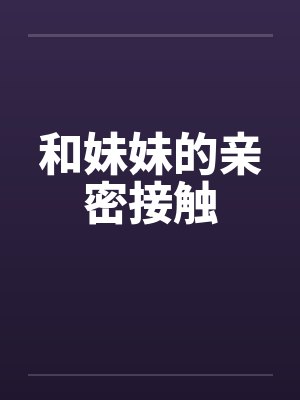 和妹妹的亲密接触by佚名