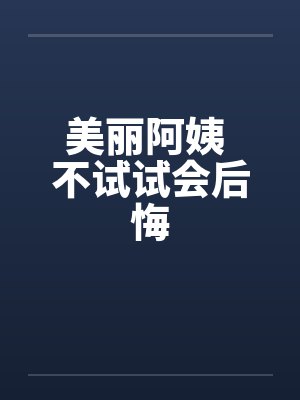 美丽阿姨 不试试会后悔by佚名