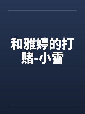 和雅婷的打赌-小雪笔趣阁无弹窗