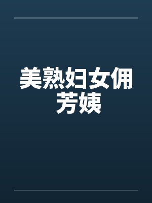 美熟妇女佣 芳姨by佚名