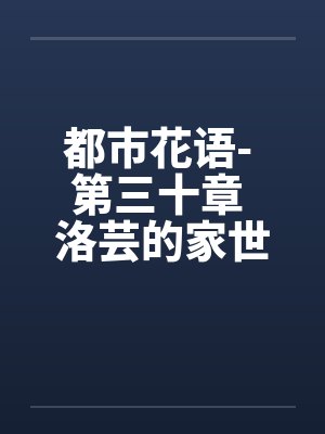 都市花语- 第三十章 洛芸的家世笔趣阁无弹窗