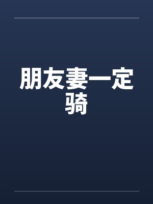 朋友妻一定骑by佚名笔趣阁无弹窗