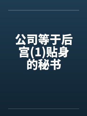公司等于后宫(1)贴身的秘书by佚名笔趣阁无弹窗