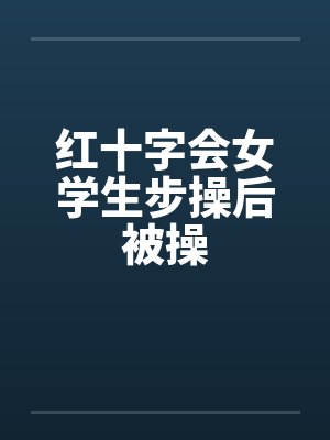 红十字会女学生步操后被操by佚名