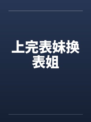 上完表妹换表姐笔趣阁无弹窗